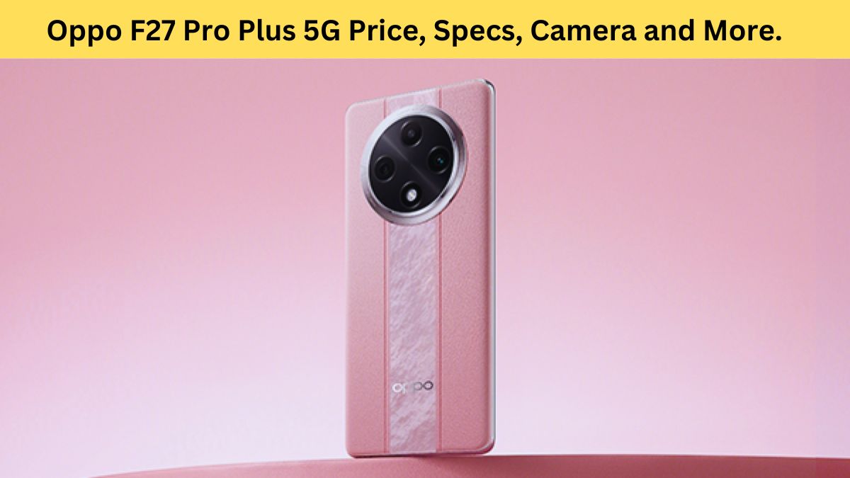 Oppo F27 Pro Plus 5G Price, Specs, Camera and More.